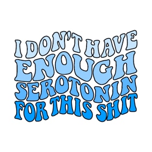 Don't have enough serotonin T-Shirt