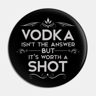 vodca isn't a answer but it's worth to be a shot Pin