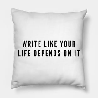 Write Like Your Life Depends On It Pillow