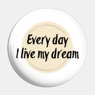 Every day I live my dream Pin