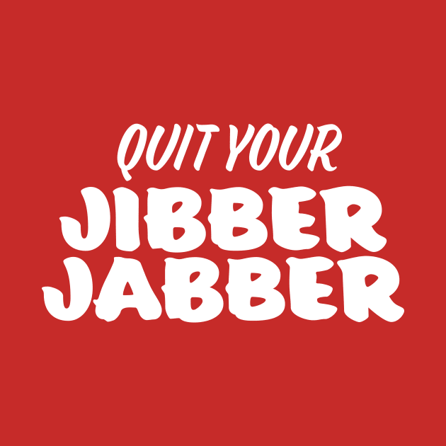 Quit Your Jibber Jabber by sombreroinc