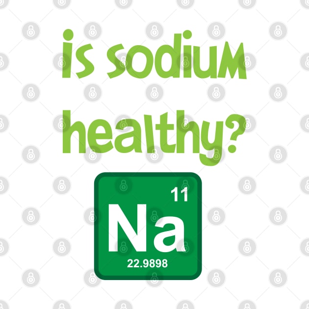 Is sodium healthy, funny design by PrintArtdotUS