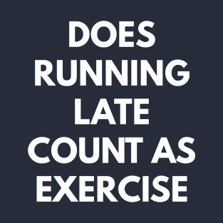 Does Running Late Count As Exercise T-Shirt