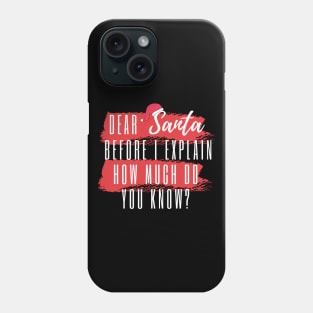 DEAR SANTA BEFORE I EXPLAIN HOW MUCH DO YOU KNOW Phone Case