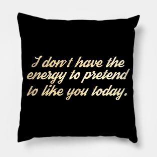 I Don't Have The Energy to Pretend to Like You Today Pillow