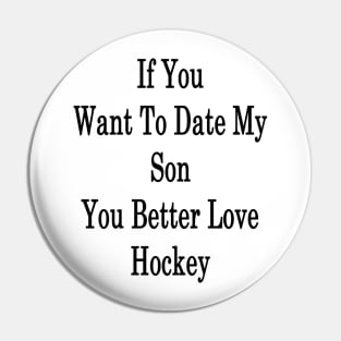 If You Want To Date My Son You Better Love Hockey Pin