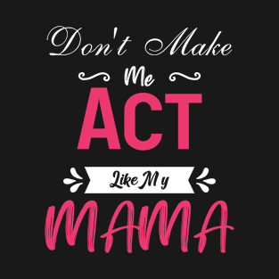 Don't Make Me Act like My Mama T-Shirt