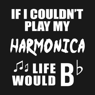 If I Couldn't Play My Harmonica, Life Would Bb T-Shirt