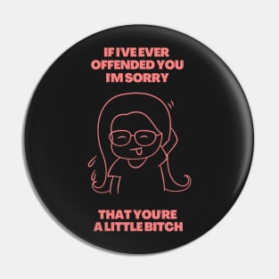 If I've Ever Offended You I'm Sorry That You're a Little Bitch Pin