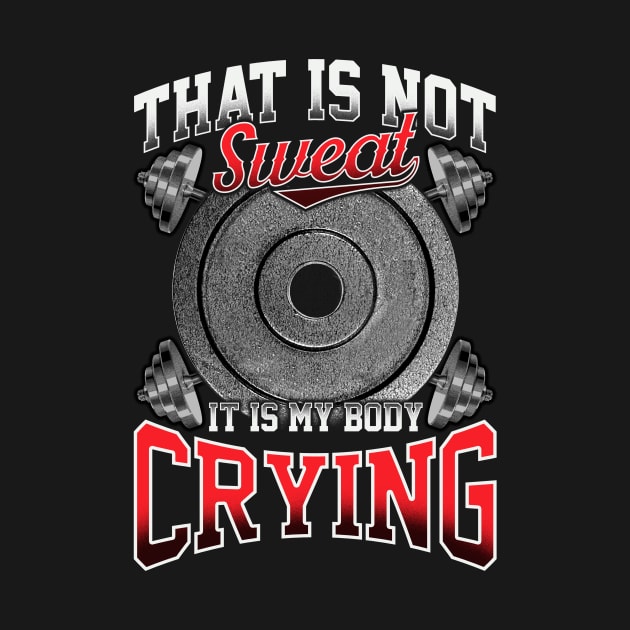 Funny That Is Not Sweat It Is My Body Crying Gym by theperfectpresents