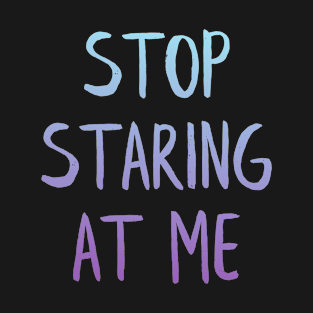 Stop Staring At Me T-Shirt