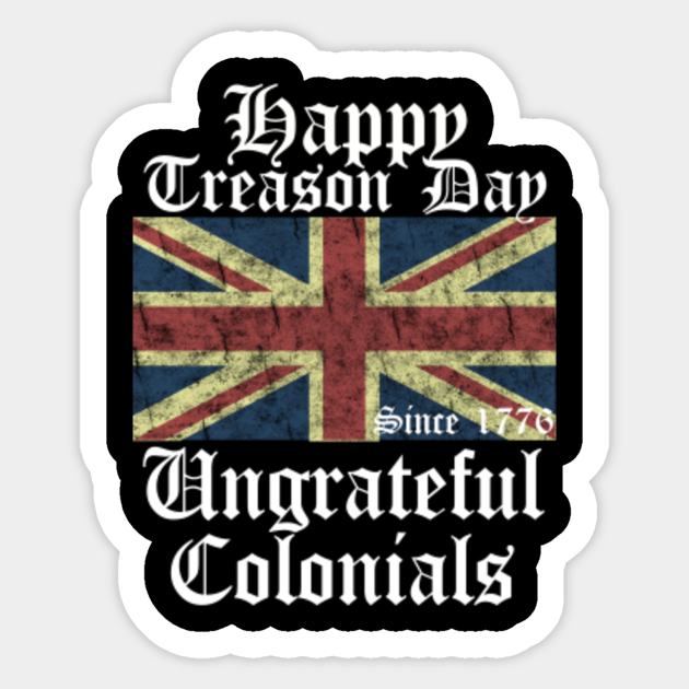 Happy Treason Day Ungrateful Colonials Happy Treason Day Aufkleber Teepublic De