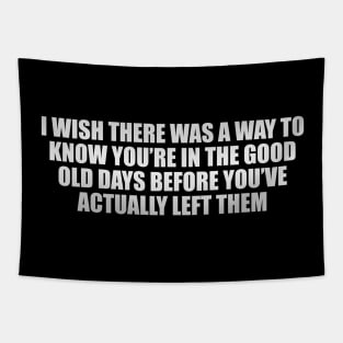 I wish there was a way to know you’re in the good old days before you’ve actually left them Tapestry