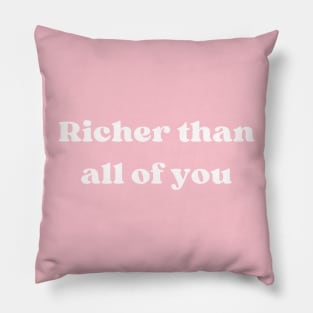 RICHER THAN ALL OF YOU Pillow