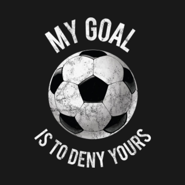 My Goal Is To Deny Yours Goalkeeper Soccer Goalie Trend TShirt