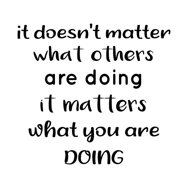 It Doesnt Matter What Others Are Doing It Matters What You Are Doing by TrendyStitch