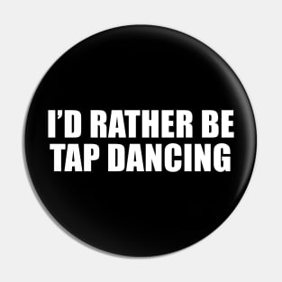 I'd Rather Be Tap Dancing Pin