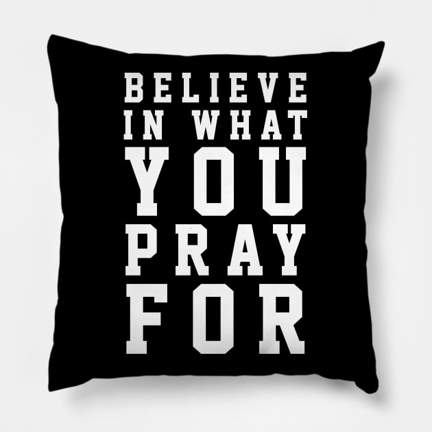 Believe In What You Pray For - Christian Quotes Pillow by ChristianShirtsStudios