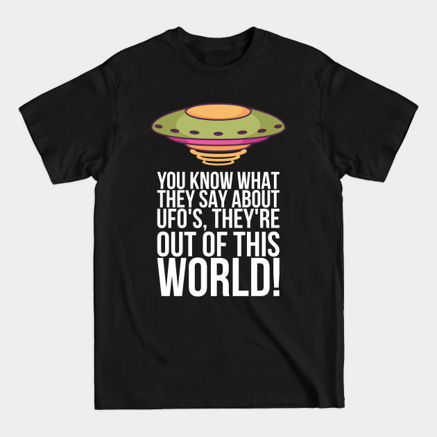 Discover you know what they say about ufos theyre out of this - You Know What They Say About Ufos Theyr - T-Shirt