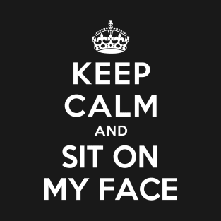 KEEP CALM AND SIT ON MY FACE T-Shirt