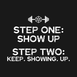 STEP ONE: SHOW UP STEP TWO: KEEP. SHOWING. • UP. T-Shirt