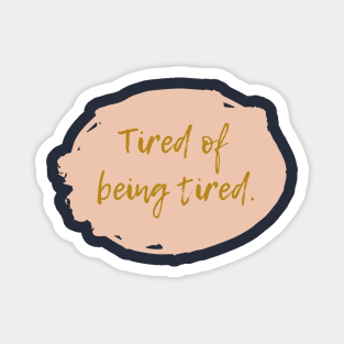 Tired of being tired Magnet