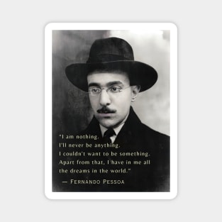 Fernando Pessoa  quote: I am nothing. I'll never be anything. I couldn't want to be something. Apart from that, I have in me all the dreams in the world. Magnet