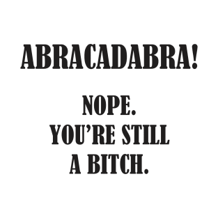 Abracadabra! Nope You're Still A Bitch T-Shirt