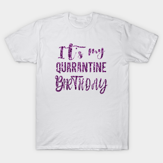 it's my quarantine birthday shirt