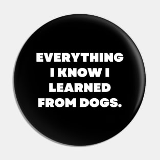 Everything I know I learned from dogs Pin