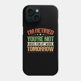 I'm Retired You're Not Have Fun At Work Tomorrow, Funny Retirement, Phone Case