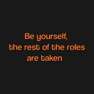 Be yourself, the rest of the roles are taken T-Shirt