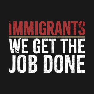 Immigrants We Get The Job Done T-Shirt