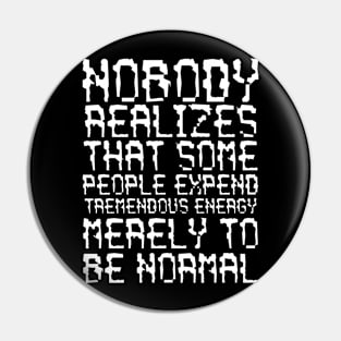 Nobody Realizes That Some People Expend Tremendous Energy Merely To Be Normal white Pin