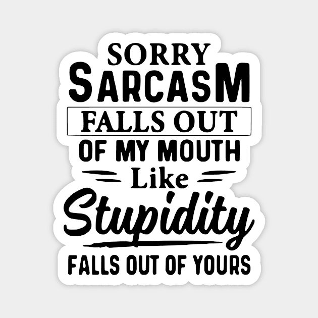 Sorry Sarcasm Falls Out Of My Mouth Like Stupidity Falls Out Of Yours Magnet by AbundanceSeed