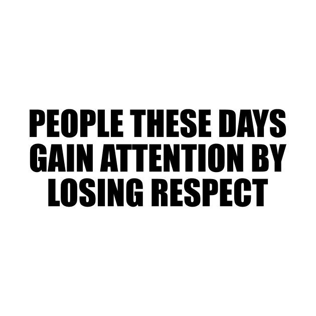 People these days gain attention by losing respect by BL4CK&WH1TE 