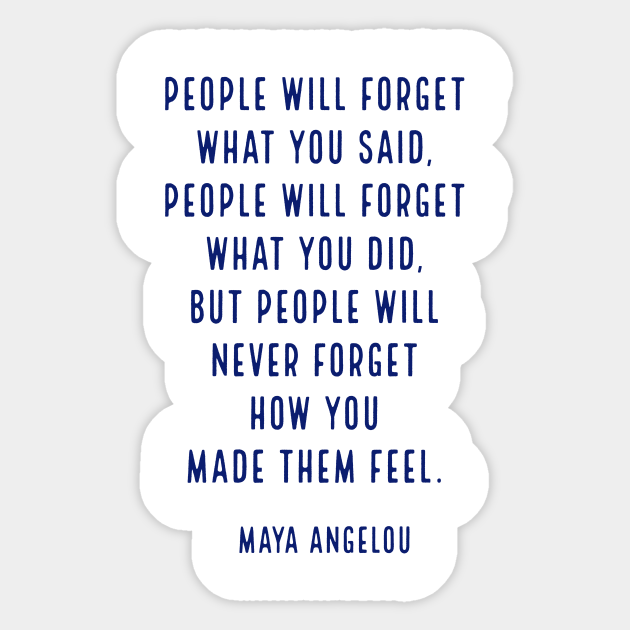 People Will Forget What You Said People Will Forget What You Did But People Will Never Forget How You Made Them Feel Maya Angelou Quote Pegatina Teepublic Mx People Will Forget What You Said People Will Forget What You Did But People Will Never Forget How You Made Them Feel Maya Angelou Quote Pegatina Teepublic Mx