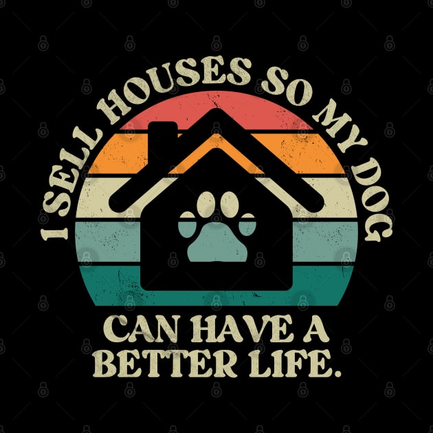 I Sell Houses So My Dog Can Have A better Life Funny Realtor by Nisrine