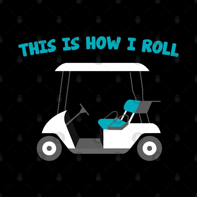 Golf Cart Design This Is How I Roll by TeeShirt_Expressive