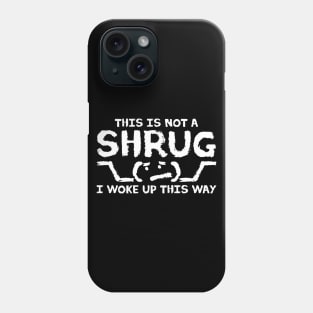 This is NOT A SHRUG! I woke up this way :( Phone Case