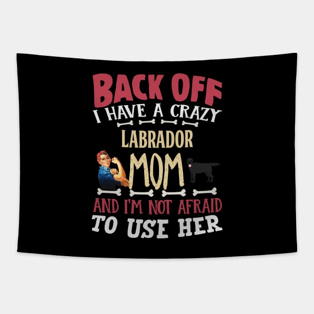 Back Off I Have A Crazy Labrador Mom And I'm Not Afraid To Use Her - Gift For Black Labrador Owner Labrador Lover Tapestry by HarrietsDogGifts