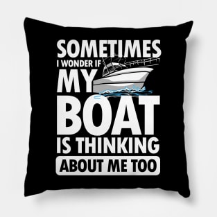 Sometimes I wonder If My Boat is Thinking About Me Too Pillow