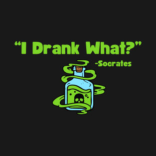 “I Drank What?” -Socrates T-Shirt