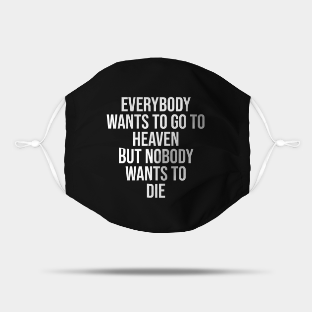 Everybody Wants To Go To Heaven But Nobody Wants To Die Short Funny Motivational Quotes Mask Teepublic