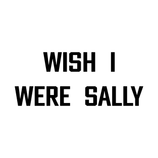 Wish I Were Sally – Retro Ironic Emotional Quote T-Shirt