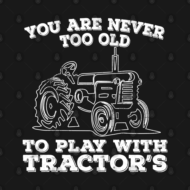 Discover Tractor - You Are Never Too Old To Play With Tractors - Tractor - T-Shirt