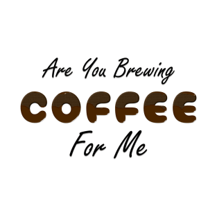 Are You Brewing Coffee For Me Fanny coffee Quote , coffee Cool design T-Shirt