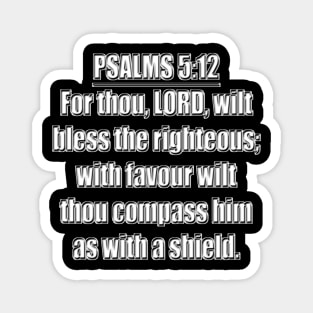 Psalms 5:12 "For thou, LORD, wilt bless the righteous; with favour wilt thou compass him as with a shield." King James Version (KJV) Magnet