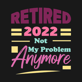 Retired 2022 Not My Problem Anymore T-Shirt