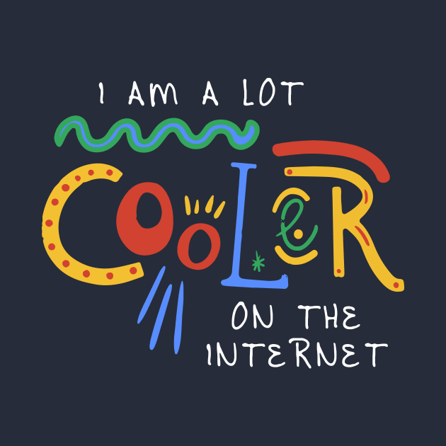 I Am A Lot Cooler On The Internet by xyz_studio